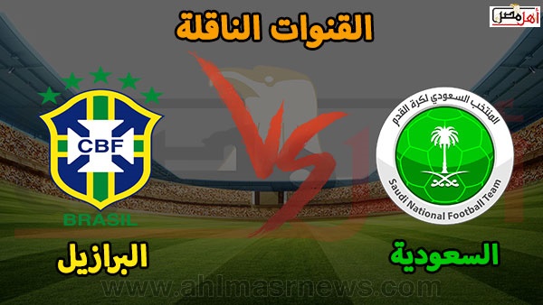 القنوات الناقلة لـ مباراة السعودية والبرازيل المنتظرة أهل مصر